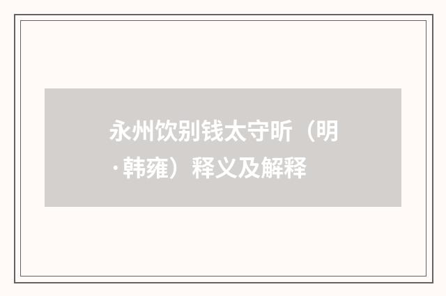 永州饮别钱太守昕（明·韩雍）释义及解释
