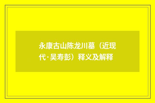 永康古山陈龙川墓（近现代·吴寿彭）释义及解释