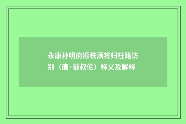永康孙明府颋秩满将归枉路访别（唐·戴叔伦）释义及解释