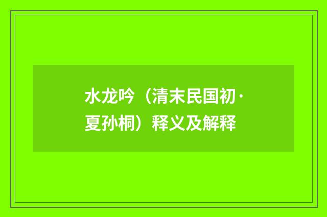 水龙吟（清末民国初·夏孙桐）释义及解释