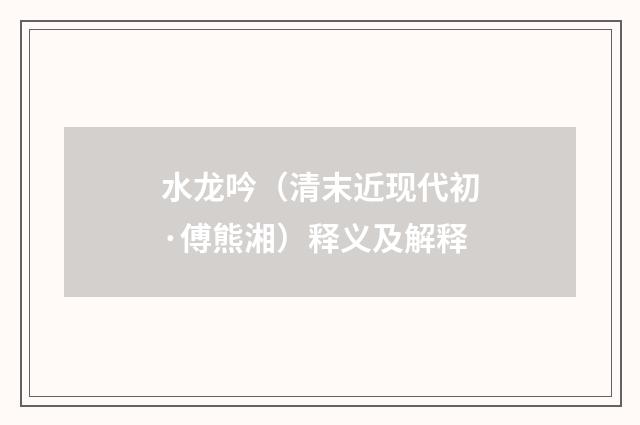 水龙吟（清末近现代初·傅熊湘）释义及解释