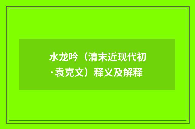 水龙吟（清末近现代初·袁克文）释义及解释