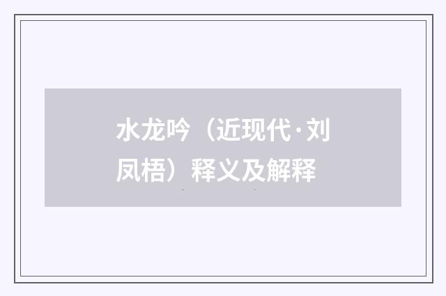 水龙吟（近现代·刘凤梧）释义及解释