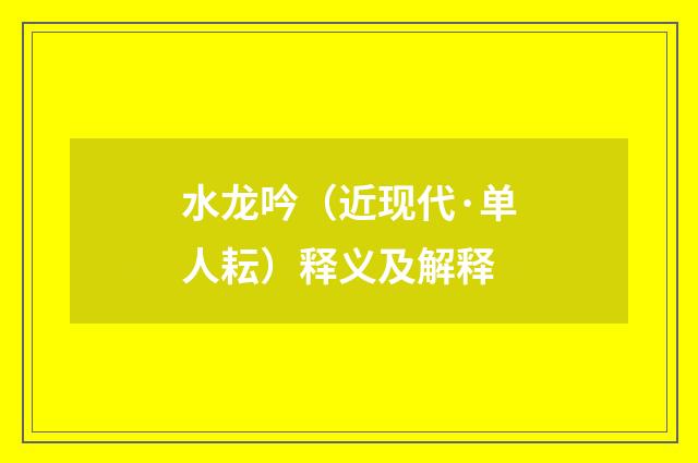 水龙吟（近现代·单人耘）释义及解释