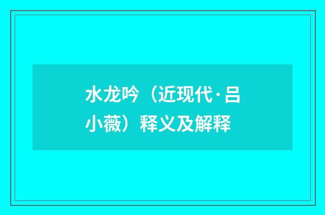 水龙吟（近现代·吕小薇）释义及解释