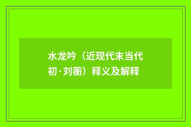 水龙吟（近现代末当代初·刘蘅）释义及解释