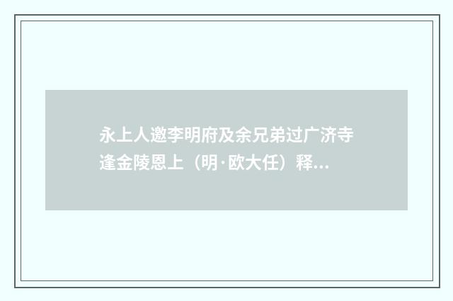 永上人邀李明府及余兄弟过广济寺逢金陵恩上（明·欧大任）释义及解释