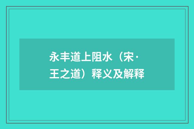 永丰道上阻水（宋·王之道）释义及解释