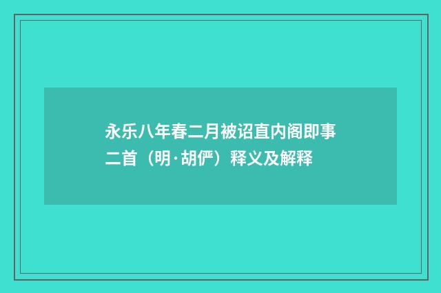 永乐八年春二月被诏直内阁即事二首（明·胡俨）释义及解释