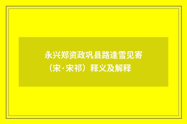 永兴郑资政巩县路逢雪见寄（宋·宋祁）释义及解释