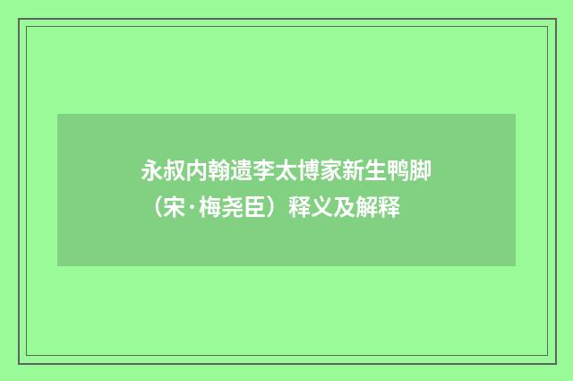 永叔内翰遗李太博家新生鸭脚（宋·梅尧臣）释义及解释