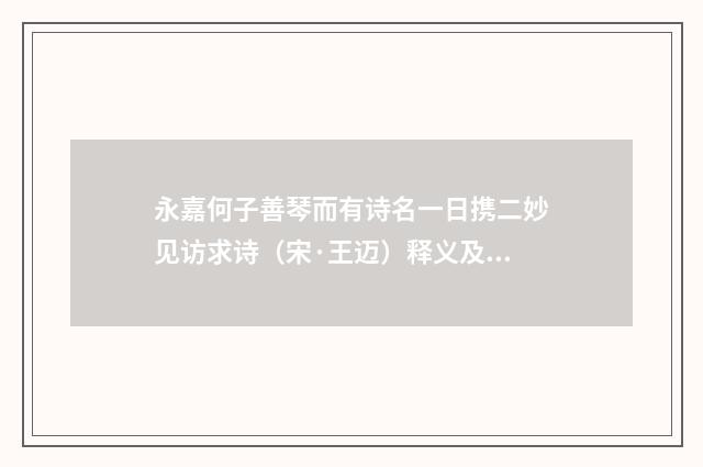 永嘉何子善琴而有诗名一日携二妙见访求诗（宋·王迈）释义及解释
