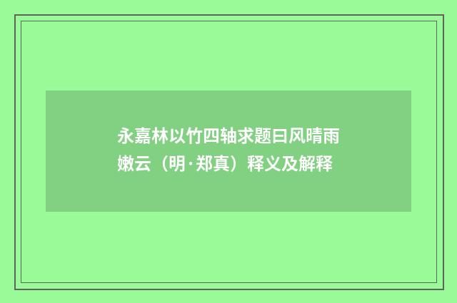 永嘉林以竹四轴求题曰风晴雨嫩云（明·郑真）释义及解释