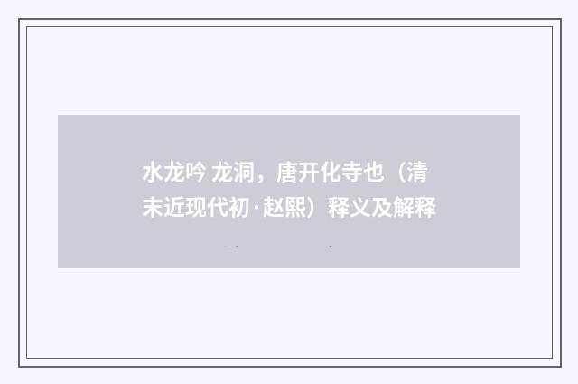 水龙吟 龙洞，唐开化寺也（清末近现代初·赵熙）释义及解释