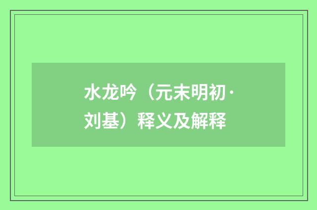 水龙吟（元末明初·刘基）释义及解释