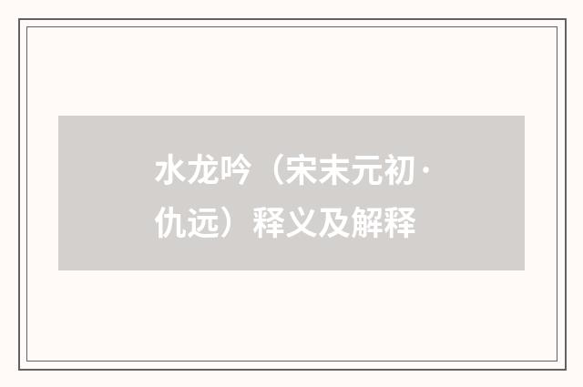 水龙吟（宋末元初·仇远）释义及解释