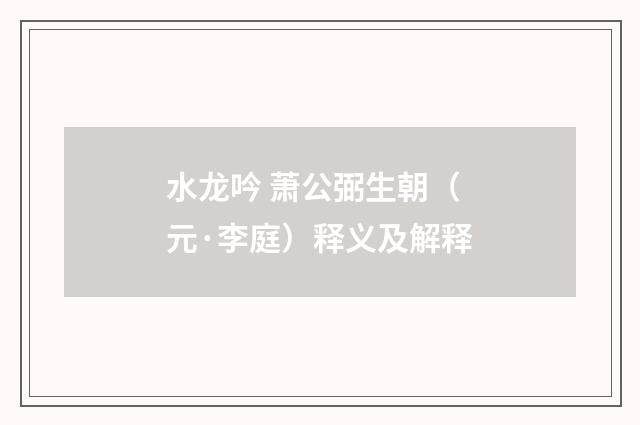 水龙吟 萧公弼生朝（元·李庭）释义及解释