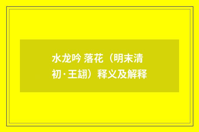 水龙吟 落花（明末清初·王翃）释义及解释