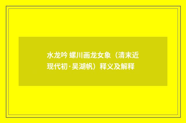 水龙吟 螺川画龙女象（清末近现代初·吴湖帆）释义及解释