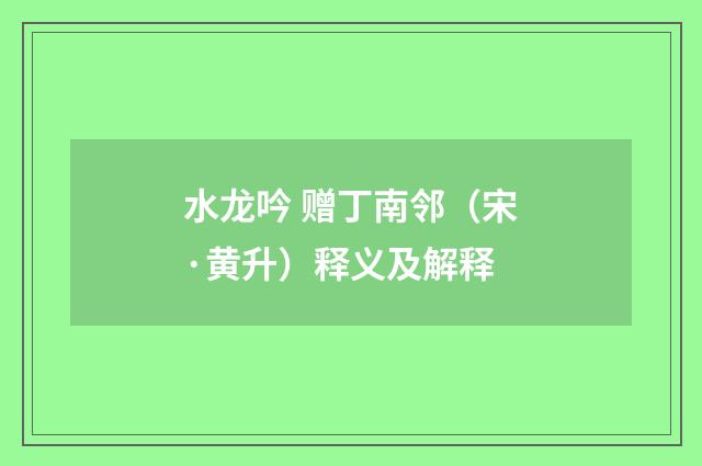 水龙吟 赠丁南邻（宋·黄升）释义及解释