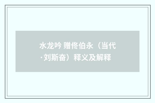 水龙吟 赠佟伯永（当代·刘斯奋）释义及解释