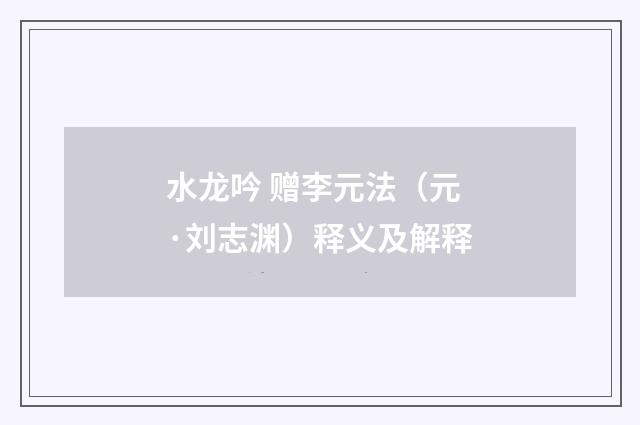 水龙吟 赠李元法（元·刘志渊）释义及解释