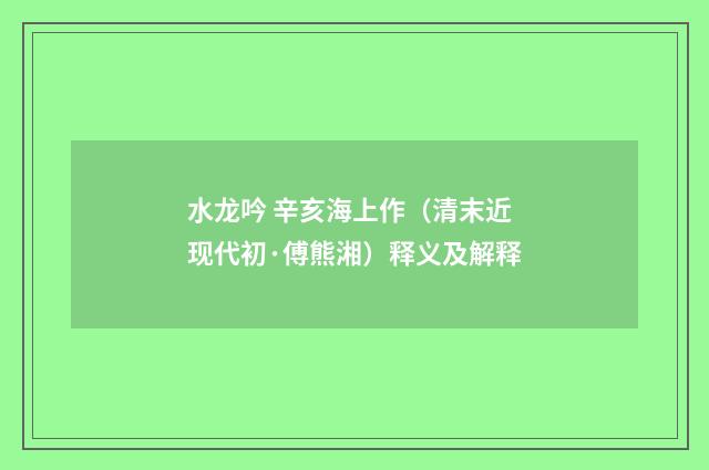 水龙吟 辛亥海上作（清末近现代初·傅熊湘）释义及解释