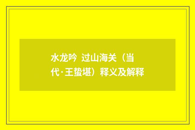 水龙吟 过山海关（当代·王蛰堪）释义及解释