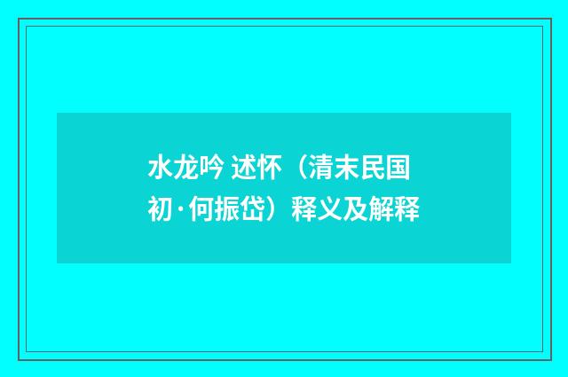 水龙吟 述怀（清末民国初·何振岱）释义及解释