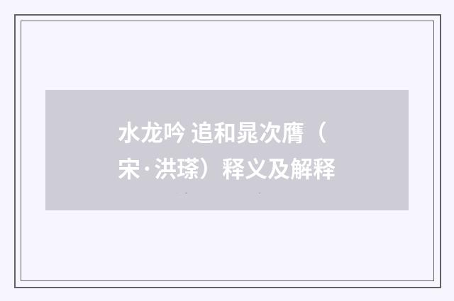 水龙吟 追和晁次膺（宋·洪瑹）释义及解释