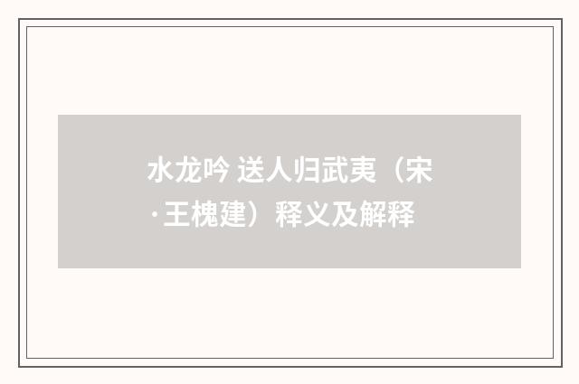 水龙吟 送人归武夷（宋·王槐建）释义及解释