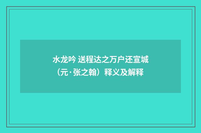 水龙吟 送程达之万户还宣城（元·张之翰）释义及解释