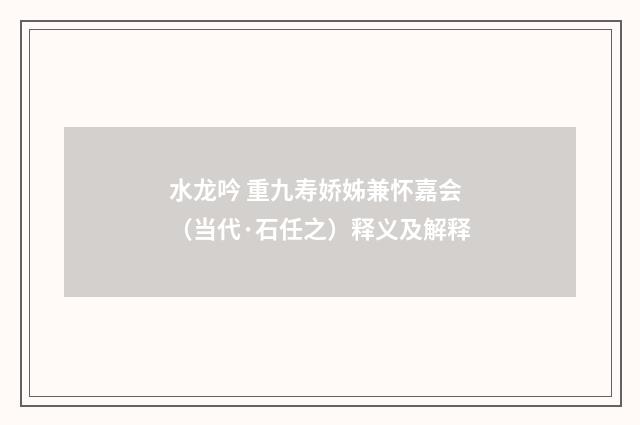 水龙吟 重九寿娇姊兼怀嘉会（当代·石任之）释义及解释