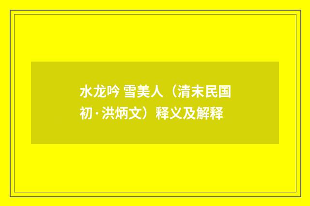 水龙吟 雪美人（清末民国初·洪炳文）释义及解释
