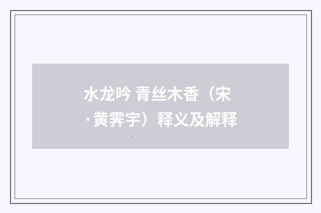 水龙吟 青丝木香（宋·黄霁宇）释义及解释