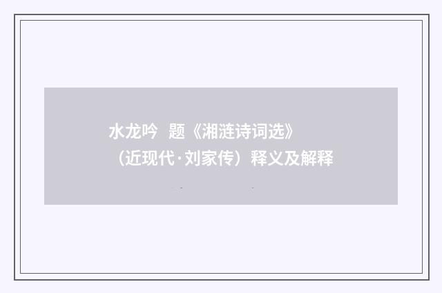 水龙吟 题《湘涟诗词选》（近现代·刘家传）释义及解释