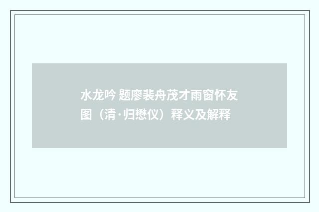 水龙吟 题廖裴舟茂才雨窗怀友图（清·归懋仪）释义及解释