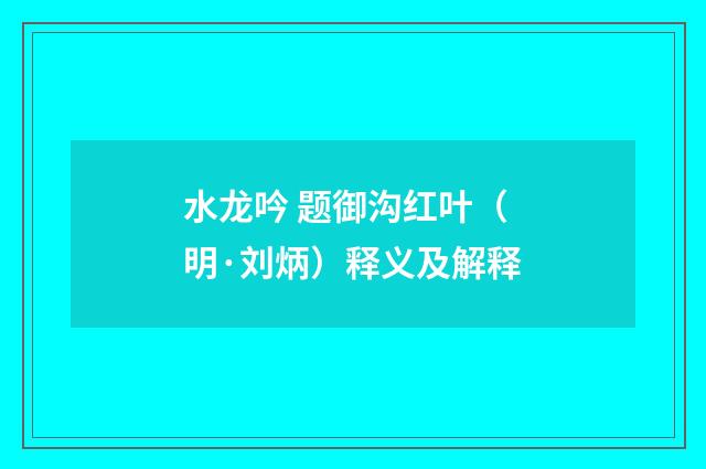 水龙吟 题御沟红叶（明·刘炳）释义及解释