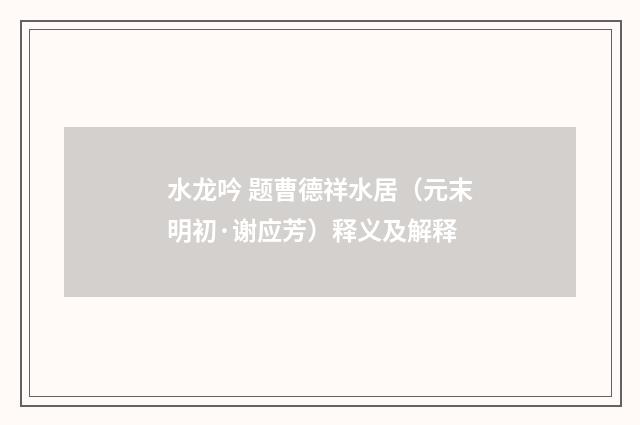 水龙吟 题曹德祥水居（元末明初·谢应芳）释义及解释