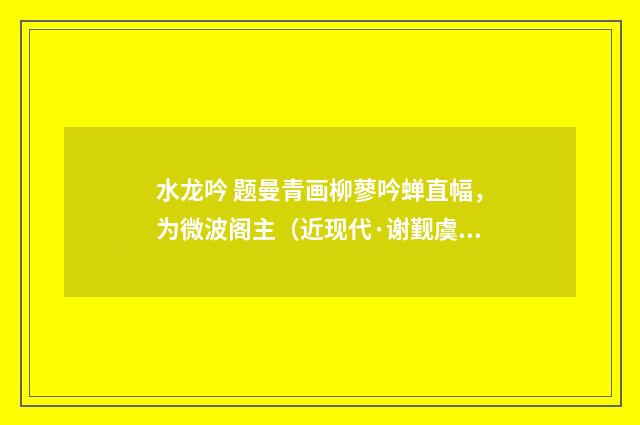水龙吟 题曼青画柳蓼吟蝉直幅，为微波阁主（近现代·谢觐虞）释义及解释