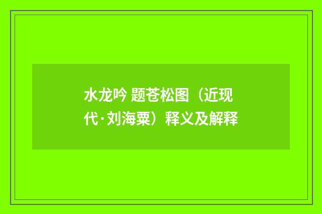 水龙吟 题苍松图（近现代·刘海粟）释义及解释