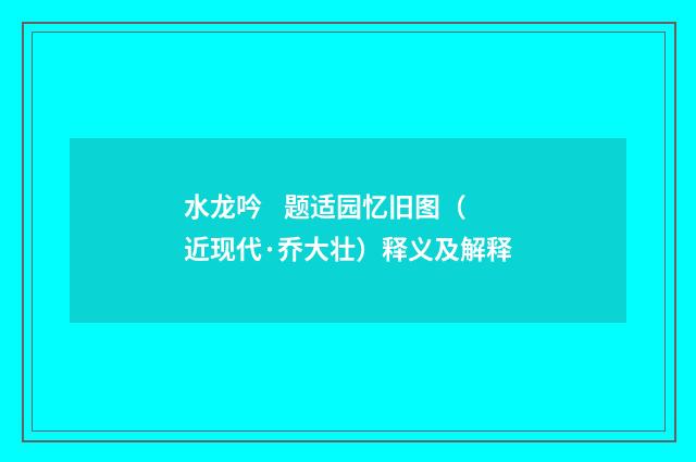 水龙吟 题适园忆旧图（近现代·乔大壮）释义及解释
