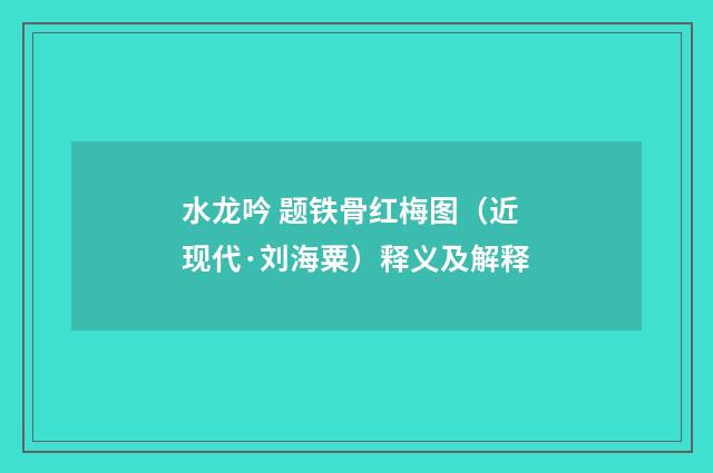 水龙吟 题铁骨红梅图（近现代·刘海粟）释义及解释