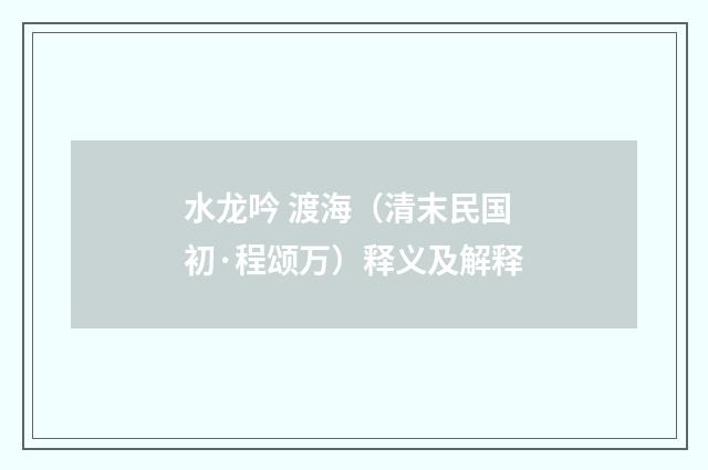 水龙吟 渡海（清末民国初·程颂万）释义及解释