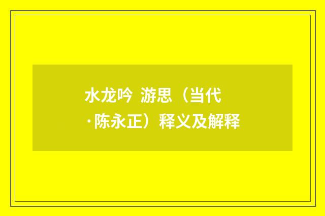 水龙吟 游思（当代·陈永正）释义及解释