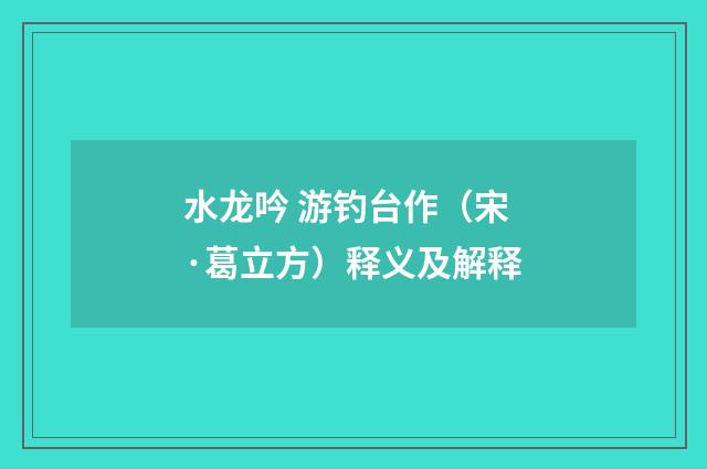 水龙吟 游钓台作（宋·葛立方）释义及解释