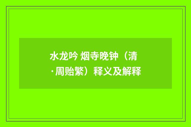 水龙吟 烟寺晚钟（清·周贻繁）释义及解释