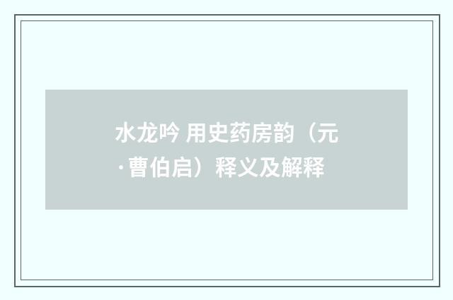 水龙吟 用史药房韵（元·曹伯启）释义及解释