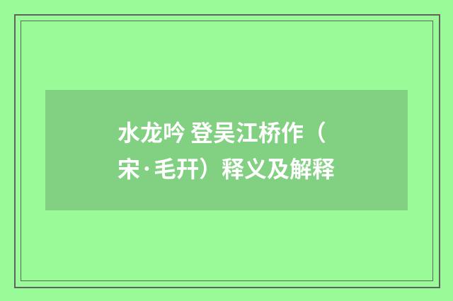 水龙吟 登吴江桥作（宋·毛幵）释义及解释