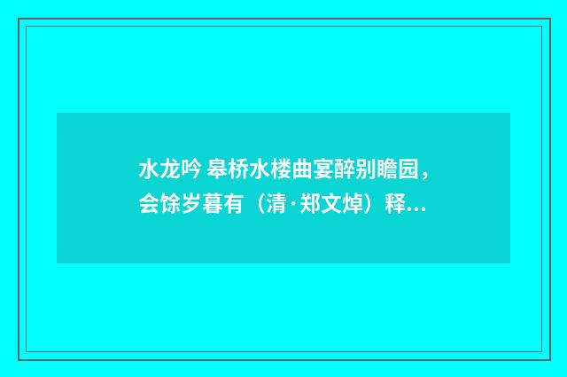 水龙吟 皋桥水楼曲宴醉别瞻园，会馀岁暮有（清·郑文焯）释义及解释